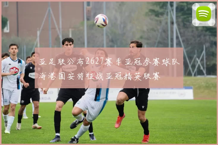 亚足联公布2627赛季亚冠参赛球队海港国安将征战亚冠精英联赛