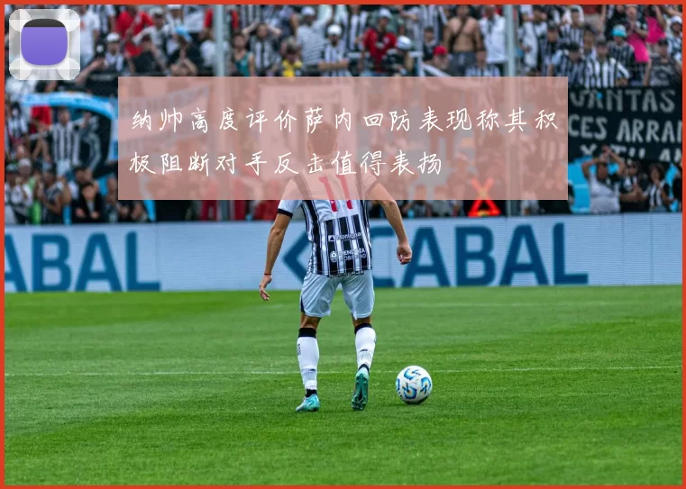 纳帅高度评价萨内回防表现称其积极阻断对手反击值得表扬