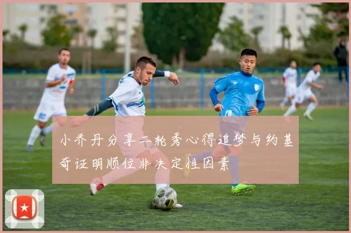 小乔丹分享二轮秀心得追梦与约基奇证明顺位非决定性因素