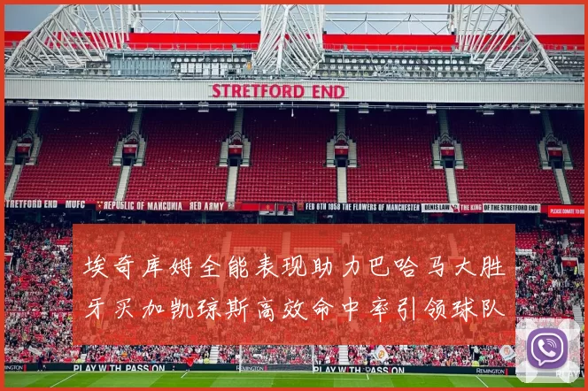 埃奇库姆全能表现助力巴哈马大胜牙买加凯琼斯高效命中率引领球队胜利