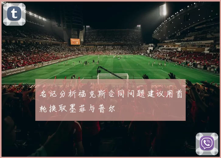 名记分析福克斯合同问题建议用首轮换取墨菲与普尔
